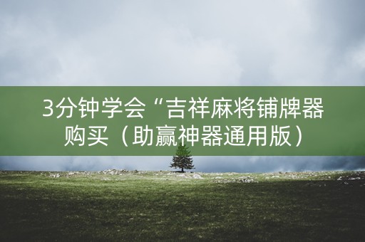 3分钟学会“吉祥麻将铺牌器购买（助赢神器通用版）