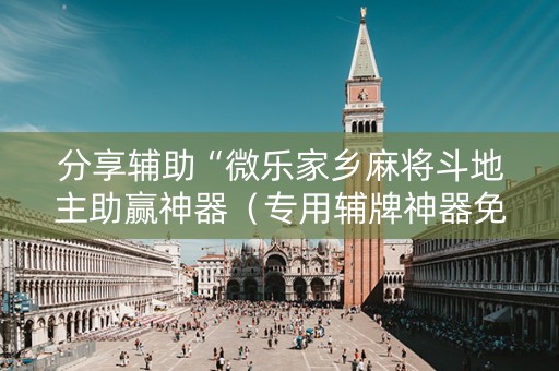 分享辅助“微乐家乡麻将斗地主助赢神器（专用辅牌神器免安装）