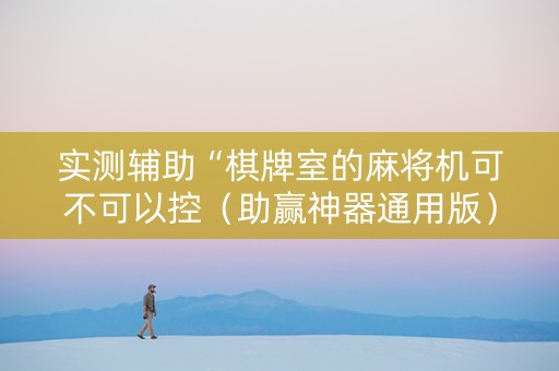 实测辅助“棋牌室的麻将机可不可以控（助赢神器通用版）
