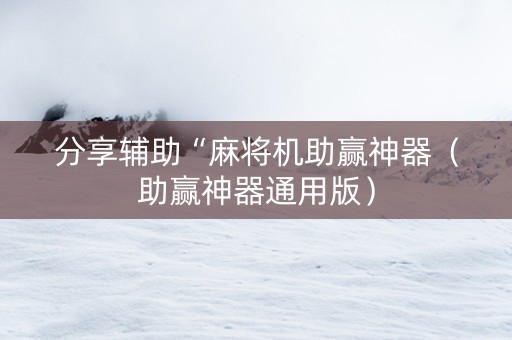 分享辅助“麻将机助赢神器（助赢神器通用版）