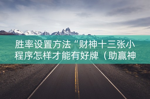 胜率设置方法“财神十三张小程序怎样才能有好牌（助赢神器通用版）