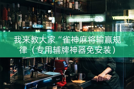 我来教大家“雀神麻将输赢规律（专用辅牌神器免安装）