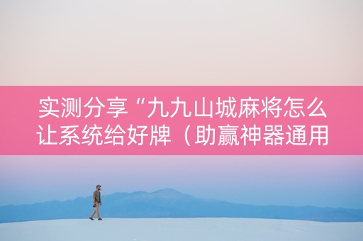 实测分享“九九山城麻将怎么让系统给好牌（助赢神器通用版）