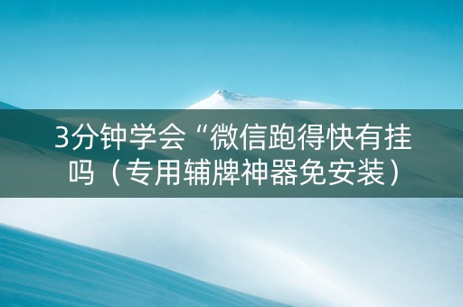 3分钟学会“微信跑得快有挂吗（专用辅牌神器免安装）