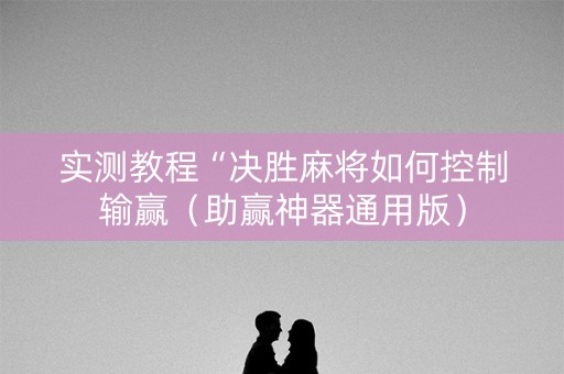 实测教程“决胜麻将如何控制输赢（助赢神器通用版）