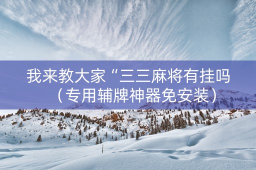 我来教大家“三三麻将有挂吗（专用辅牌神器免安装）
