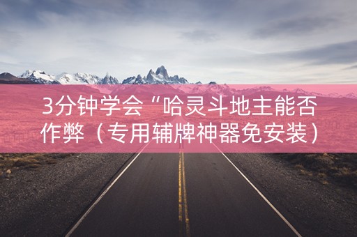 3分钟学会“哈灵斗地主能否作弊（专用辅牌神器免安装）