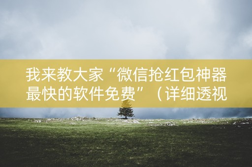 我来教大家“微信抢红包神器最快的软件免费”（详细透视教程）-哔哩哔哩
