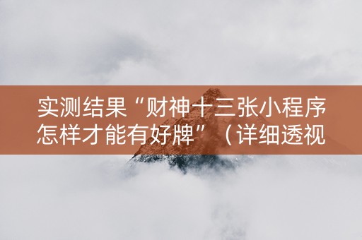 实测结果“财神十三张小程序怎样才能有好牌”（详细透视教程）-哔哩哔哩
