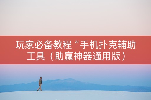 玩家必备教程“手机扑克辅助工具（助赢神器通用版）
