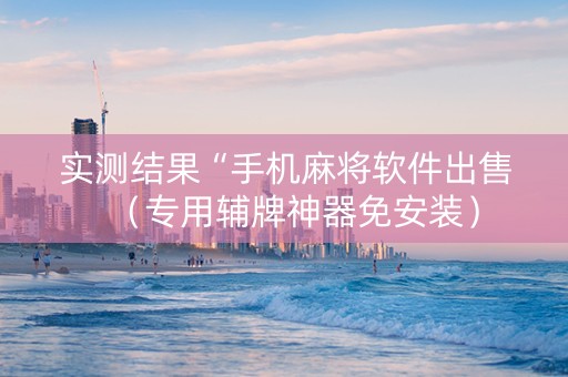 实测结果“手机麻将软件出售（专用辅牌神器免安装）