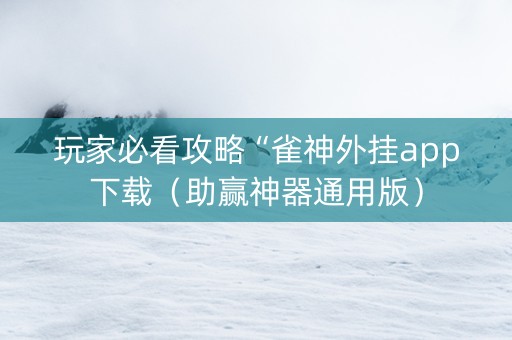 玩家必看攻略“雀神外挂app下载（助赢神器通用版）
