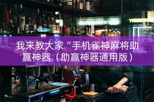 我来教大家“手机雀神麻将助赢神器（助赢神器通用版）