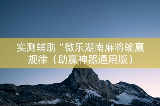 实测辅助“微乐湖南麻将输赢规律（助赢神器通用版）