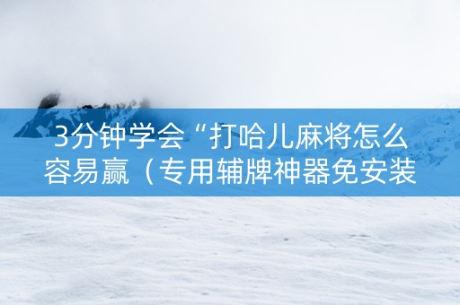 3分钟学会“打哈儿麻将怎么容易赢（专用辅牌神器免安装）