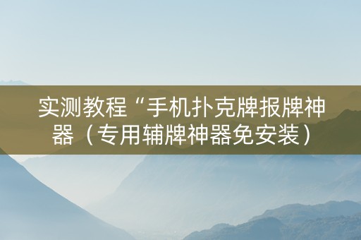 实测教程“手机扑克牌报牌神器（专用辅牌神器免安装）