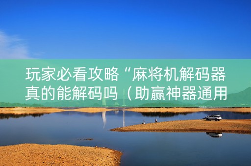 玩家必看攻略“麻将机解码器真的能解码吗（助赢神器通用版）