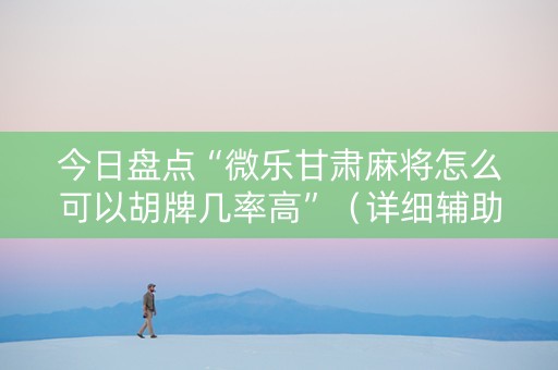 今日盘点“微乐甘肃麻将怎么可以胡牌几率高”（详细辅助教程）-哔哩哔哩