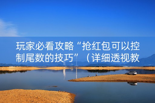 玩家必看攻略“抢红包可以控制尾数的技巧”（详细透视教程）-哔哩哔哩