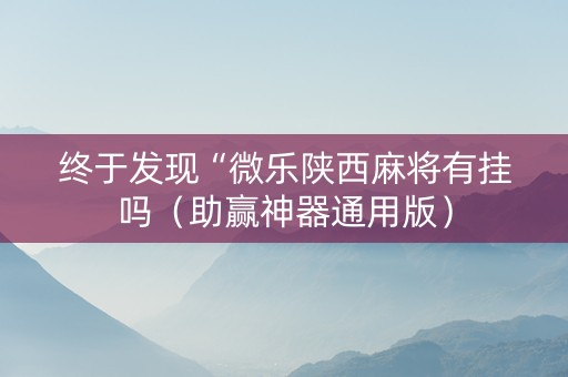 终于发现“微乐陕西麻将有挂吗（助赢神器通用版）