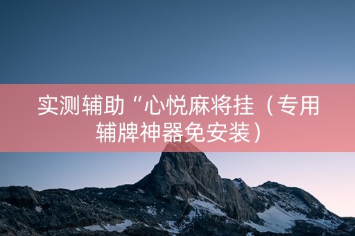 实测辅助“心悦麻将挂（专用辅牌神器免安装）