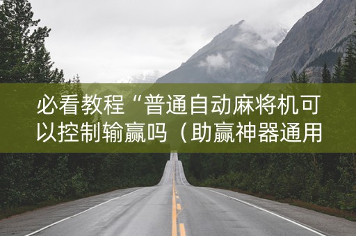 必看教程“普通自动麻将机可以控制输赢吗（助赢神器通用版）