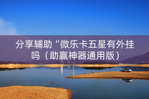 分享辅助“微乐卡五星有外挂吗（助赢神器通用版）