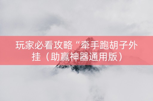 玩家必看攻略“牵手跑胡子外挂（助赢神器通用版）