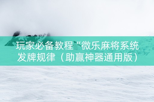 玩家必备教程“微乐麻将系统发牌规律（助赢神器通用版）