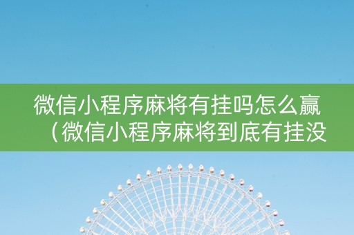 微信小程序麻将有挂吗怎么赢（微信小程序麻将到底有挂没）