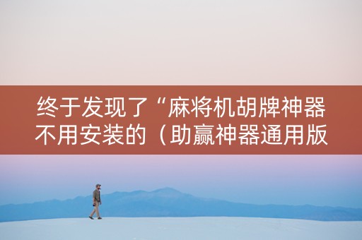 终于发现了“麻将机胡牌神器不用安装的（助赢神器通用版）