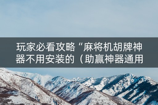 玩家必看攻略“麻将机胡牌神器不用安装的（助赢神器通用版）