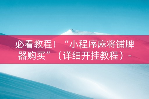 必看教程！“小程序麻将铺牌器购买”（详细开挂教程）-哔哩哔哩
