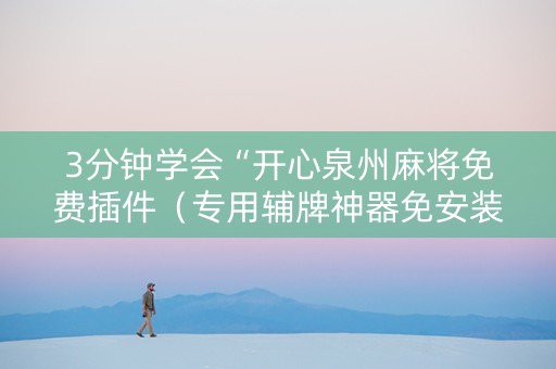 3分钟学会“开心泉州麻将免费插件（专用辅牌神器免安装）