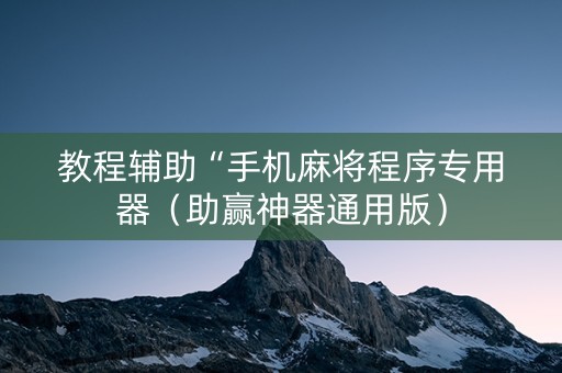 教程辅助“手机麻将程序专用器（助赢神器通用版）