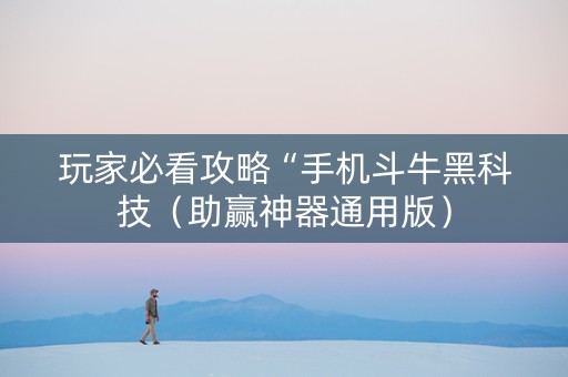 玩家必看攻略“手机斗牛黑科技（助赢神器通用版）