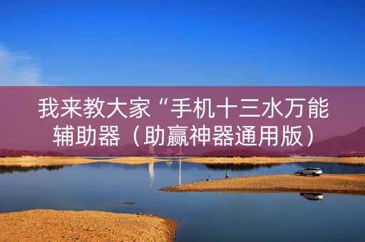 我来教大家“手机十三水万能辅助器（助赢神器通用版）