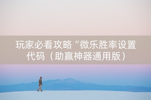 玩家必看攻略“微乐胜率设置代码（助赢神器通用版）