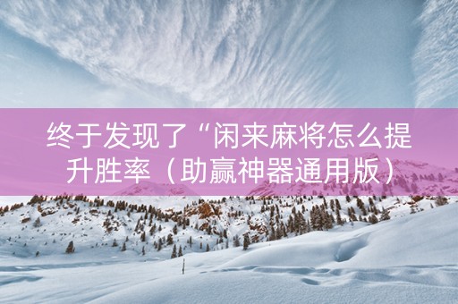 终于发现了“闲来麻将怎么提升胜率（助赢神器通用版）