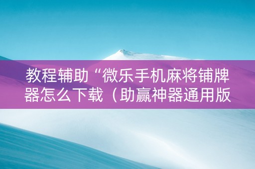 教程辅助“微乐手机麻将铺牌器怎么下载（助赢神器通用版）