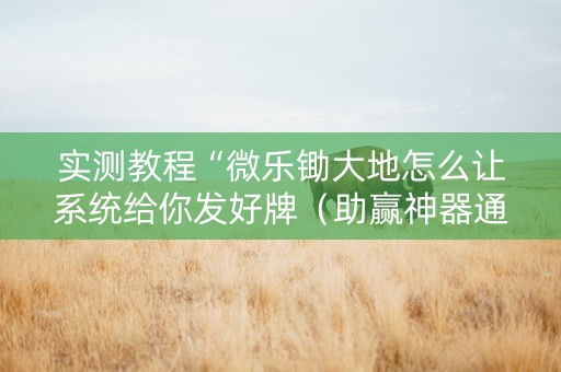 实测教程“微乐锄大地怎么让系统给你发好牌（助赢神器通用版）