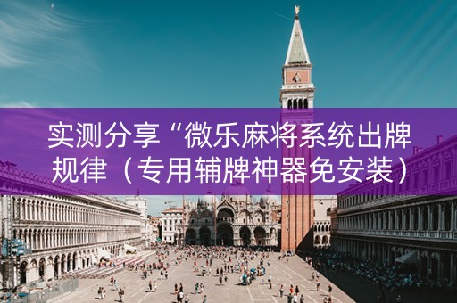 实测分享“微乐麻将系统出牌规律（专用辅牌神器免安装）