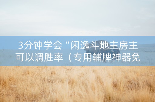 3分钟学会“闲逸斗地主房主可以调胜率（专用辅牌神器免安装）