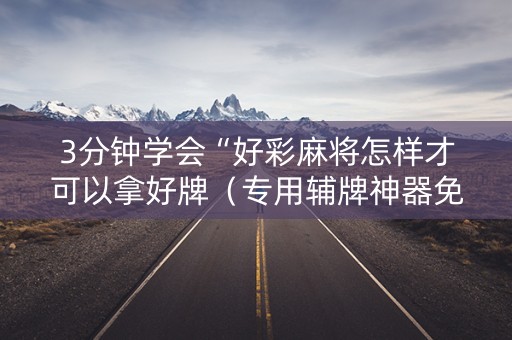 3分钟学会“好彩麻将怎样才可以拿好牌（专用辅牌神器免安装）