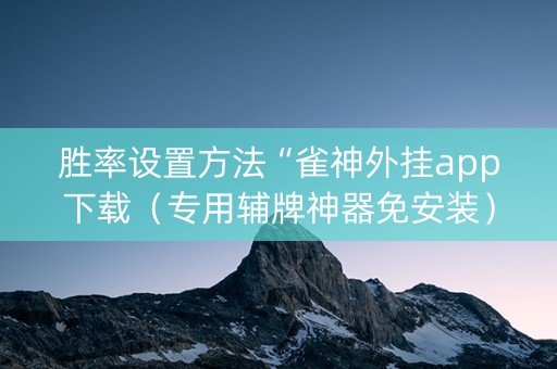 胜率设置方法“雀神外挂app下载（专用辅牌神器免安装）