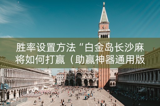 胜率设置方法“白金岛长沙麻将如何打赢（助赢神器通用版）