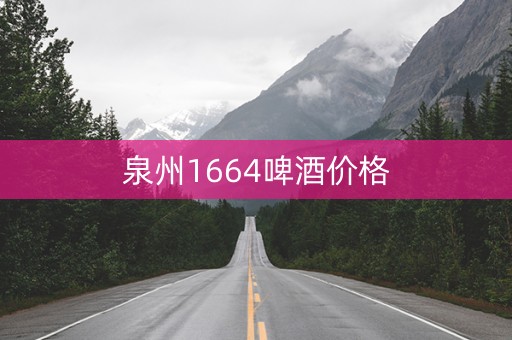 泉州1664啤酒价格