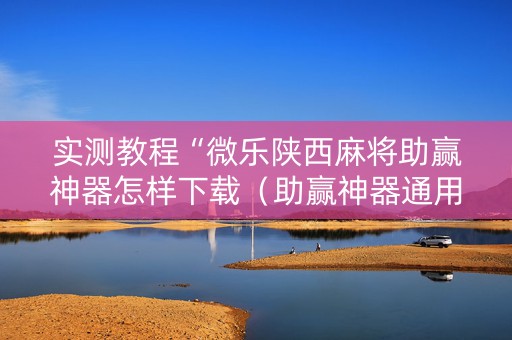 实测教程“微乐陕西麻将助赢神器怎样下载（助赢神器通用版）