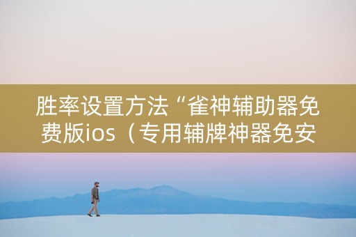 胜率设置方法“雀神辅助器免费版ios（专用辅牌神器免安装）
