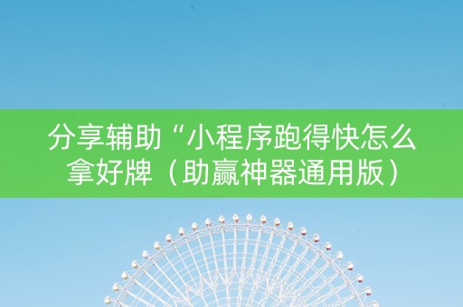 分享辅助“小程序跑得快怎么拿好牌（助赢神器通用版）